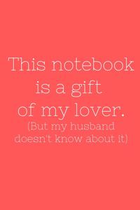 This notebook is a gift of my lover. (But my husband doesn't know about it)