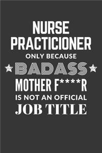 Nurse Practicioner Only Because Badass Mother F****R Is Not An Official Job Title Notebook