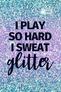I Play So Hard I Sweat Glitter