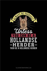 Always Be Yourself Unless You Can Be A Hollandse Herder Then Be A Hollandse Herder