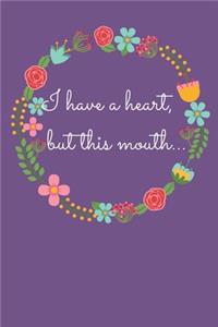 I have a heart, but this mouth...