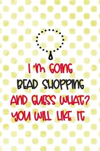 I'm Going Bead Shopping And Guess What? You Will Like It