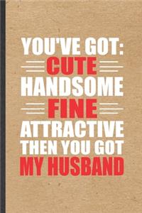 You've Got Cute Handsome Fine Attractive Then You Got My Husband