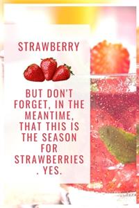 But don't forget, in the meantime, that this is the season for strawberries. Yes