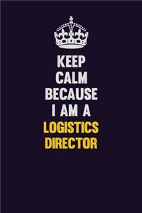 Keep Calm Because I Am A Logistics Director