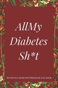 All My Diabetes Sh*t Blood Sugar Blood Pressure Log Book