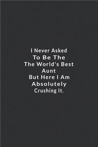 I Never Asked To Be The World's Best Aunt .: But Here I Am Absolutely Crushing It. Lined Notebook, motivational quotes notebook. 120 Pages. 6 in x 9 in Cover.