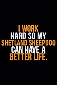 I Work Hard so My Shetland Sheepdog Can Have a Better Life