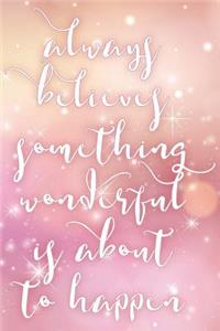 Always Believe Something Wonderful Is About To Happen