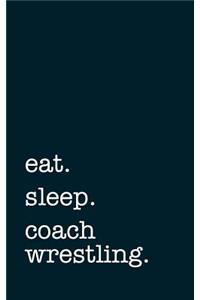 Eat. Sleep. Coach Wrestling. - Lined Notebook