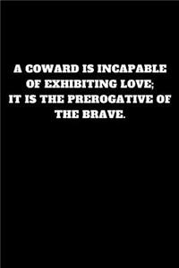 A Coward Is Incapable of Exhibiting Love; It Is the Prerogative of the Brave.