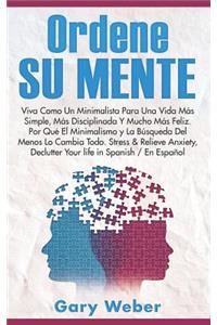 Ordene Su Mente: Viva Como Un Minimalista Para Una Vida MÃ¡s Simple, MÃ¡s Disciplinada Y Mucho MÃ¡s Feliz. Â¿por QuÃ© El Minimalismo, Stress & Relieve Anxiety, Declutter Your Life in Spanish/En Espanol