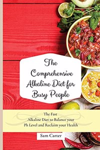 Comprehensive Alkaline Diet for Busy People: The Fast Alkaline Diet to Balance your Ph Level and Reclaim your Health