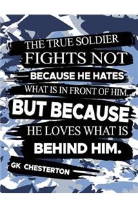 The True Soldier Fights Not Because He Hates What Is In Front Of Him But Because He Loves What Is Behind Him GK Chesterton
