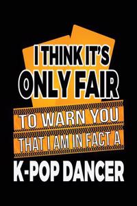 I Think It's Only Fair To Warn You That I Am In Fact A K-Pop Dancer
