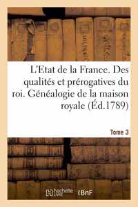 L'Etat de la France. Tome 3. Des Qualités Et Prérogatives Du Roi. Généalogie de la Maison Royale