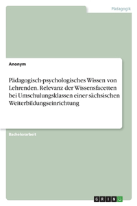 Pädagogisch-psychologisches Wissen von Lehrenden. Relevanz der Wissensfacetten bei Umschulungsklassen einer sächsischen Weiterbildungseinrichtung