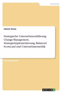 Strategische Unternehmensführung. Change-Management, Strategieimplementierung, Balanced Scorecard und Unternehmensethik