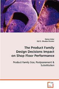 The Product Family Design Decisions Impact on Shop Floor Performance