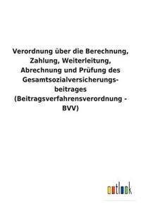 Verordnung über die Berechnung, Zahlung, Weiterleitung, Abrechnung und Prüfung des Gesamtsozialversicherungs- beitrages (Beitragsverfahrensverordnung - BVV)