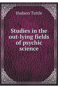 Studies in the Out-Lying Fields of Psychic Science