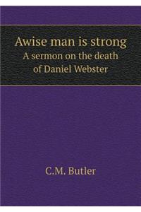 Awise man is strong A sermon on the death of Daniel Webster