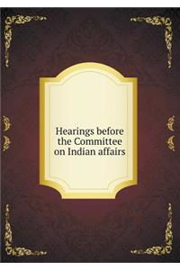 Hearings Before the Committee on Indian Affairs