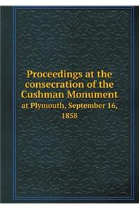 Proceedings at the consecration of the Cushman Monument at Plymouth, September 16, 1858