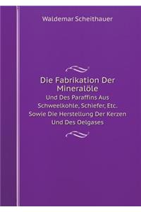 Die Fabrikation Der Mineralöle Und Des Paraffins Aus Schweelkohle, Schiefer, Etc. Sowie Die Herstellung Der Kerzen Und Des Oelgases