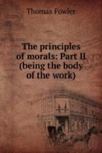 principles of morals: Part II (being the body of the work)