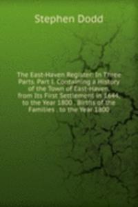 East-Haven Register: In Three Parts. Part I. Containing a History of the Town of East-Haven, from Its First Settlement in 1644, to the Year 1800 . Births of the Families . to the Year 1800