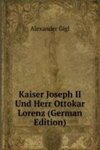 Kaiser Joseph II Und Herr Ottokar Lorenz (German Edition)