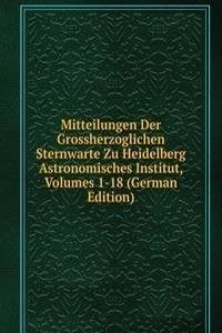 Mitteilungen Der Grossherzoglichen Sternwarte Zu Heidelberg Astronomisches Institut, Volumes 1-18 (German Edition)