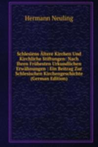 Schlesiens Altere Kirchen Und Kirchliche Stiftungen: Nach Ihren Fruhesten Urkundlichen Erwahnungen : Ein Beitrag Zur Schlesischen Kirchengeschichte (German Edition)