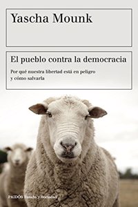 El pueblo contra la democracia: Por que nuestra libertad esta en peligro y como salvarla