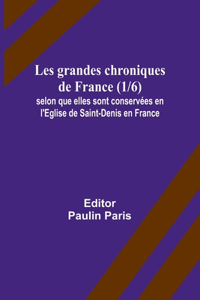 Les grandes chroniques de France (1/6); selon que elles sont conservées en l'Eglise de Saint-Denis en France