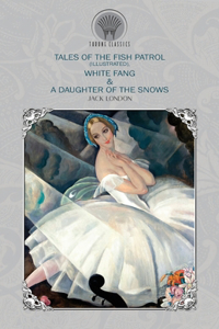 Tales of the Fish Patrol (Illustrated), White Fang & A Daughter of the Snows