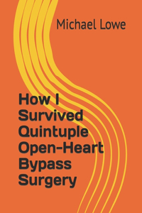 How I Survived Quintuple Open-Heart Bypass Surgery