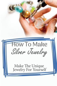 Getting Started With Silver Jewelry Making