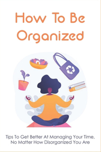 How To Be Organized