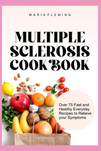 Multiple Sclerosis Cookbook: Over 75 Fast and Healthy Everyday Recipes to Relieve your Symptoms