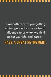 I sympathize with you getting up in age, and you are also an influence to us when we think about your life and career. Have a great retirement.