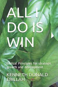 All I Do Is Win: Biblical Principles for strategic growth and development