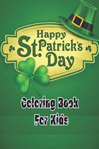 Happy st. patricks day coloring book for kids: A Fun St. Patrick's Day Coloring Book of Leprechauns, Shamrocks, Pots of Gold, Rainbows, and More;St Patrick's Day Gift Ideas for Girls and Boys