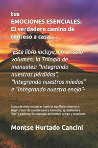 Tus Emociones son Esenciales... El verdadero camino de regreso a casa - Acerca de cómo recuperar nuestros equilibrios internos y elegir a favor de nuestra salud y bienestar, aprendiendo a leer y gestionar los mensajes de nuestro cuerpo y emociones