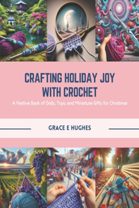 Crafting Holiday Joy with Crochet: A Festive Book of Dolls, Toys, and Miniature Gifts for Christmas