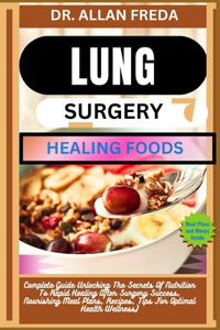 Lung Surgery Healing Foods: Complete Guide Unlocking The Secrets Of Nutrition To Rapid Healing After Surgery Success, Nourishing Meal Plans, Recipes, Tips For Optimal Health We