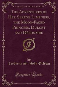 The Adventures of Her Serene Limpness, the Moon-Faced Princess, Dulcet and Debonaire (Classic Reprint)