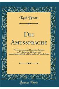 Die Amtssprache: Verdeutschung Der Hauptsï¿½chlichsten Im Verkehre Der Gerichts-Und Verwaltungsbehï¿½rden Gebrauchten Fremdwï¿½rter (Classic Reprint)