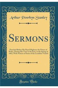 Sermons: Preached Before His Royal Highness the Prince of Wales, During His Tour in the East, in the Spring of 1862, with Notices of Some of the Localities Visited (Classic Reprint)